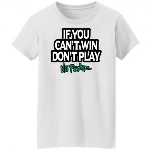 If You Can't Win Don't Play No Fear T-Shirts, Hoodies, Sweater 22