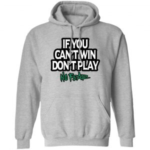 If You Can’t Win Don’t Play No Fear T-Shirts, Hoodies, Sweater No Fear