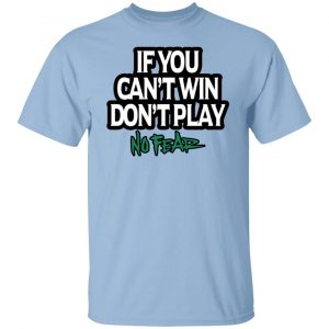 If You Can't Win Don't Play No Fear T-Shirts, Hoodies, Sweater 18