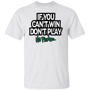 If You Can't Win Don't Play No Fear T-Shirts, Hoodies, Sweater 19