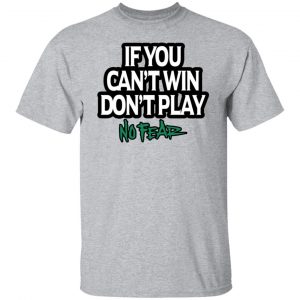 If You Can't Win Don't Play No Fear T-Shirts, Hoodies, Sweater 20