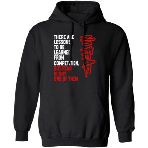 There Are Lessons To Be Learned From Competition But Fear Is Not One Of Them No Fear T-Shirts, Hoodies, Sweater No Fear