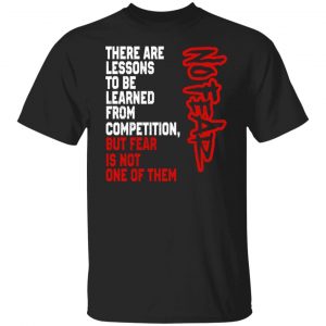 There Are Lessons To Be Learned From Competition But Fear Is Not One Of Them No Fear T-Shirts, Hoodies, Sweater 18