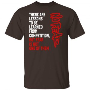 There Are Lessons To Be Learned From Competition But Fear Is Not One Of Them No Fear T-Shirts, Hoodies, Sweater 19