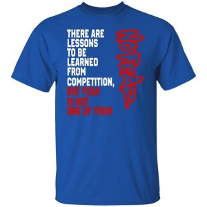 There Are Lessons To Be Learned From Competition But Fear Is Not One Of Them No Fear T-Shirts, Hoodies, Sweater 21