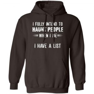 I Fully Intend To Haunt People When I Die I Have A List T-Shirts, Hoodies, Sweater 14