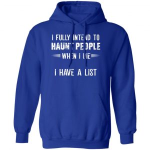 I Fully Intend To Haunt People When I Die I Have A List T-Shirts, Hoodies, Sweater 15