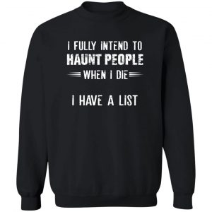 I Fully Intend To Haunt People When I Die I Have A List T-Shirts, Hoodies, Sweater 16