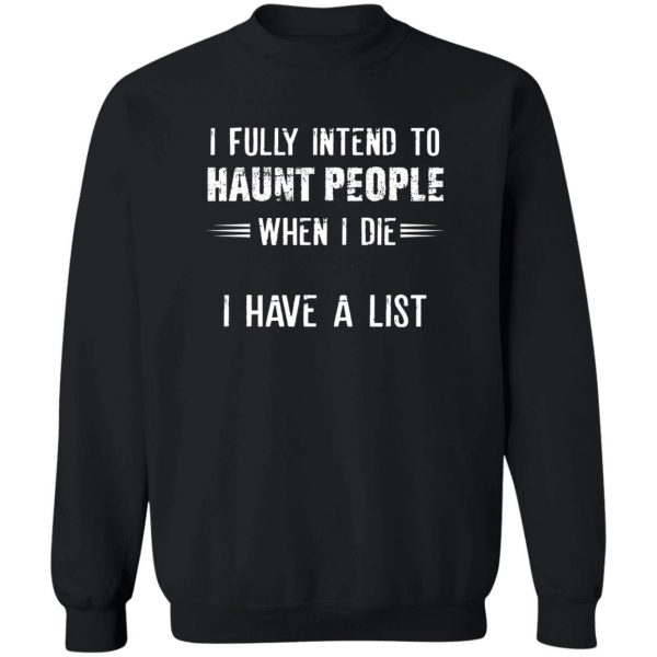 I Fully Intend To Haunt People When I Die I Have A List T-Shirts, Hoodies, Sweater 5