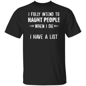 I Fully Intend To Haunt People When I Die I Have A List T-Shirts, Hoodies, Sweater 18