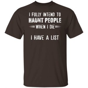 I Fully Intend To Haunt People When I Die I Have A List T-Shirts, Hoodies, Sweater 19