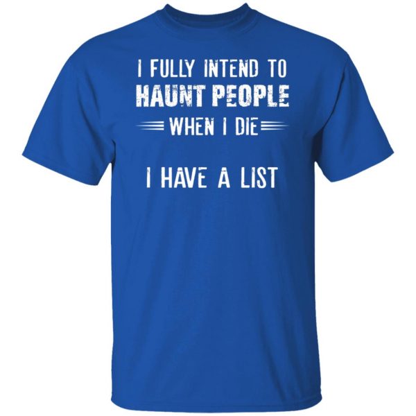 I Fully Intend To Haunt People When I Die I Have A List T-Shirts, Hoodies, Sweater 10