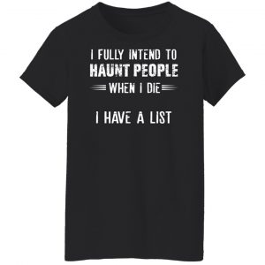 I Fully Intend To Haunt People When I Die I Have A List T-Shirts, Hoodies, Sweater 22