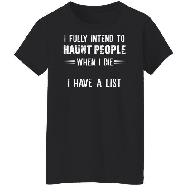 I Fully Intend To Haunt People When I Die I Have A List T-Shirts, Hoodies, Sweater 11