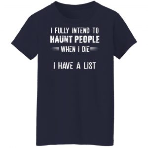 I Fully Intend To Haunt People When I Die I Have A List T-Shirts, Hoodies, Sweater 23