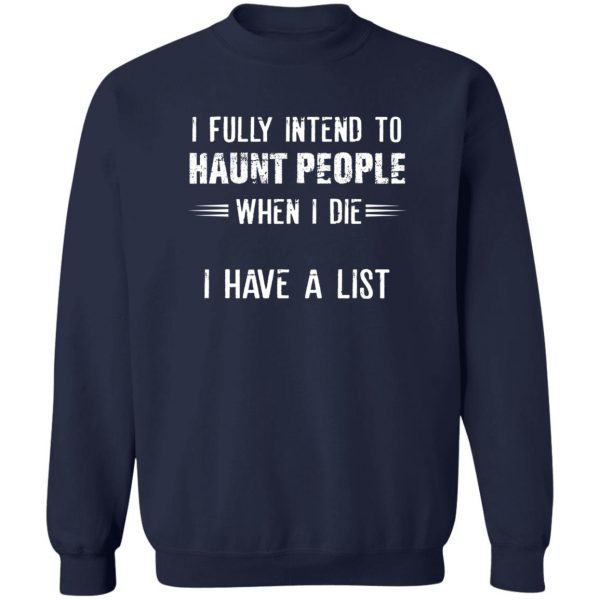 I Fully Intend To Haunt People When I Die I Have A List T-Shirts, Hoodies, Sweater 6