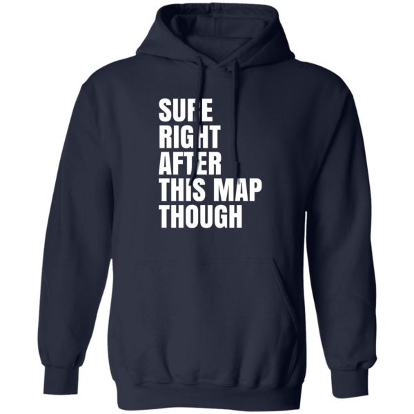 Sure Right After This Map Though T-Shirts, Hoodies, Sweater 2