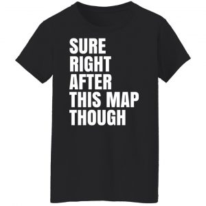 Sure Right After This Map Though T-Shirts, Hoodies, Sweater 22