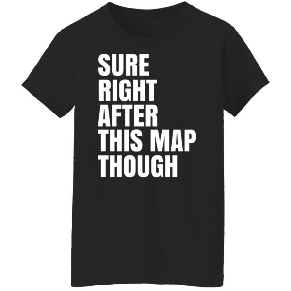 Sure Right After This Map Though T-Shirts, Hoodies, Sweater 11