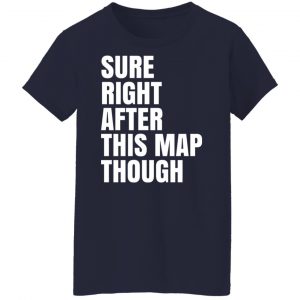 Sure Right After This Map Though T-Shirts, Hoodies, Sweater 23