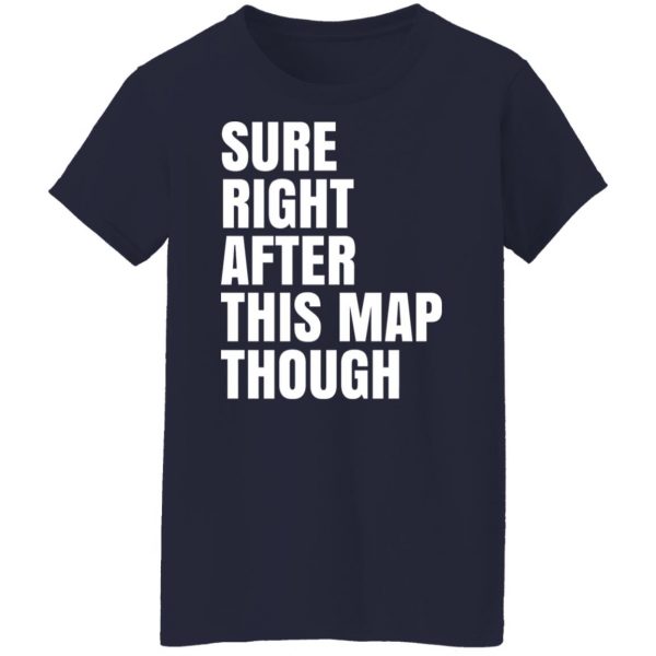 Sure Right After This Map Though T-Shirts, Hoodies, Sweater 12
