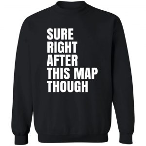 Sure Right After This Map Though T-Shirts, Hoodies, Sweater 16