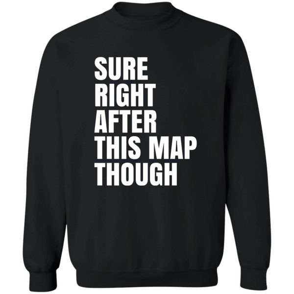 Sure Right After This Map Though T-Shirts, Hoodies, Sweater 5