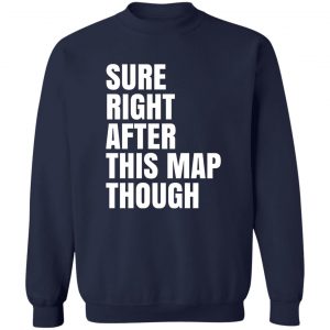 Sure Right After This Map Though T-Shirts, Hoodies, Sweater 17