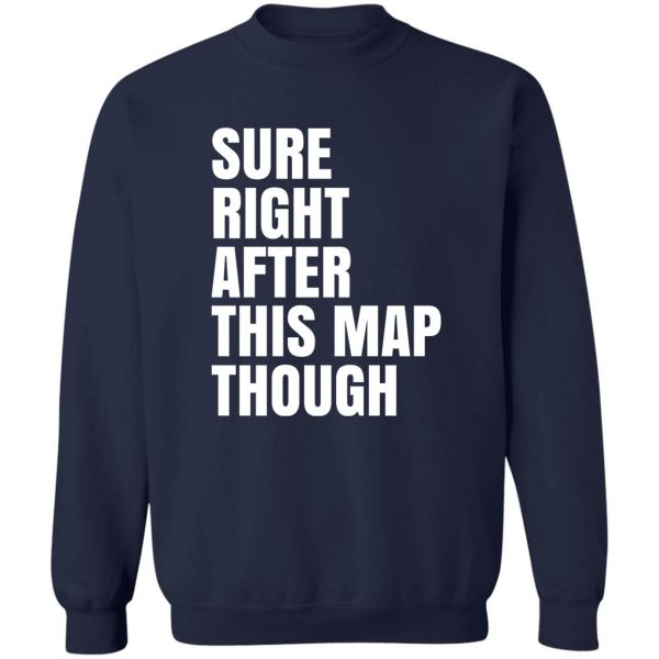 Sure Right After This Map Though T-Shirts, Hoodies, Sweater 6