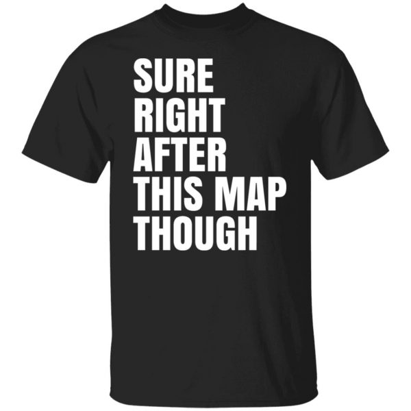 Sure Right After This Map Though T-Shirts, Hoodies, Sweater 7