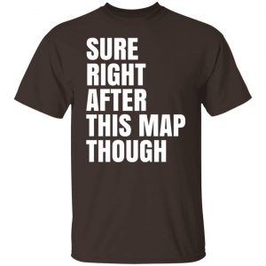 Sure Right After This Map Though T-Shirts, Hoodies, Sweater 19
