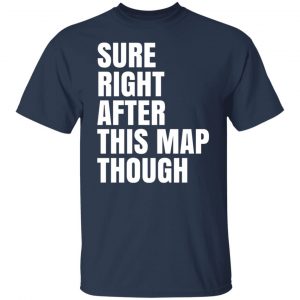 Sure Right After This Map Though T-Shirts, Hoodies, Sweater 20