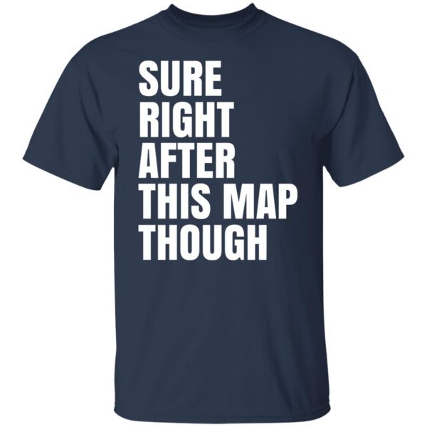 Sure Right After This Map Though T-Shirts, Hoodies, Sweater 9