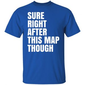 Sure Right After This Map Though T-Shirts, Hoodies, Sweater 21