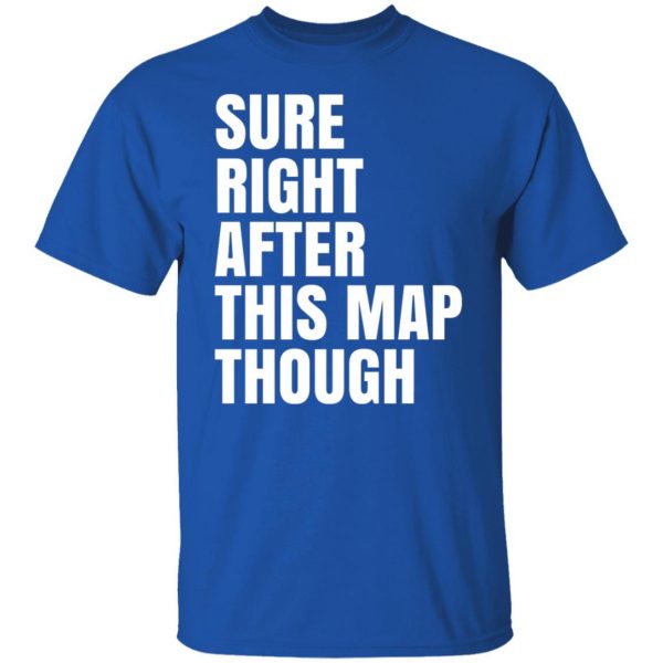 Sure Right After This Map Though T-Shirts, Hoodies, Sweater 10