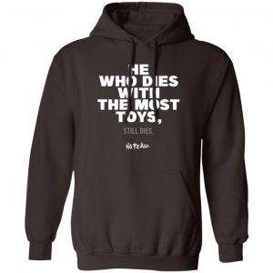 He Whoe Dies With The Most Toys Still Dies No Fear T-Shirts, Hoodies, Sweater 6