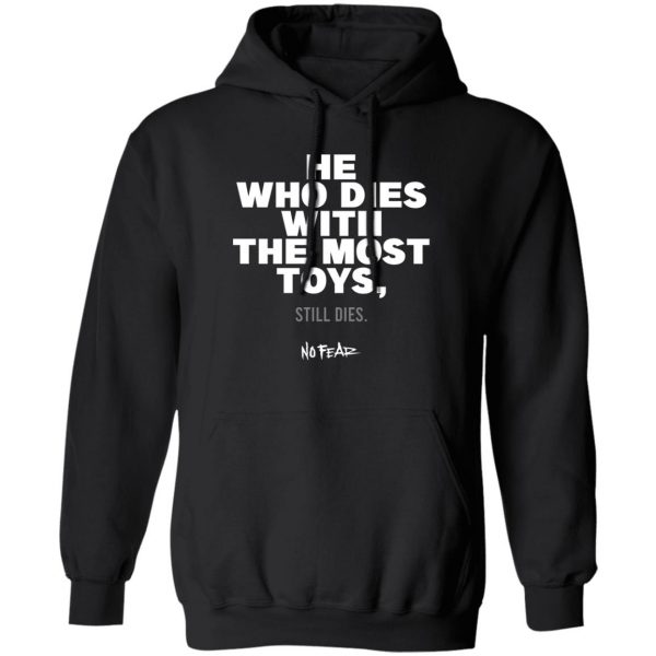 He Whoe Dies With The Most Toys Still Dies No Fear T-Shirts, Hoodies, Sweater 1