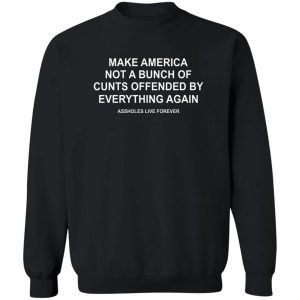 Make America Not A Bunch Of Cunts Offended By Everything Again Assholes Live Forever T-Shirts, Hoodies, Sweater 16