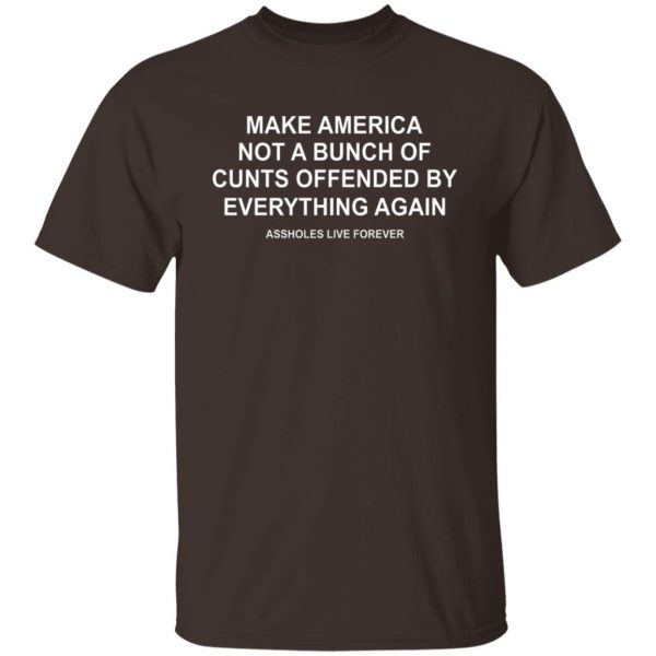 Make America Not A Bunch Of Cunts Offended By Everything Again Assholes Live Forever T-Shirts, Hoodies, Sweater 8