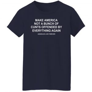 Make America Not A Bunch Of Cunts Offended By Everything Again Assholes Live Forever T-Shirts, Hoodies, Sweater 23