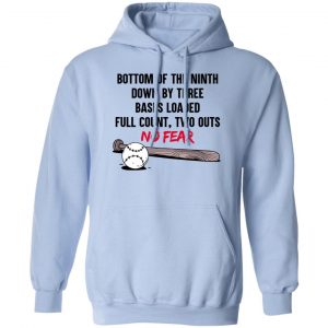 Bottom Of The Ninth Down By Three Bases Loaded Full Count Two Outs No Fear T-Shirts, Hoodies, Sweater 6