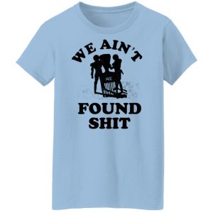 We Ain't Found Shit T-Shirts, Hoodies, Sweater 21