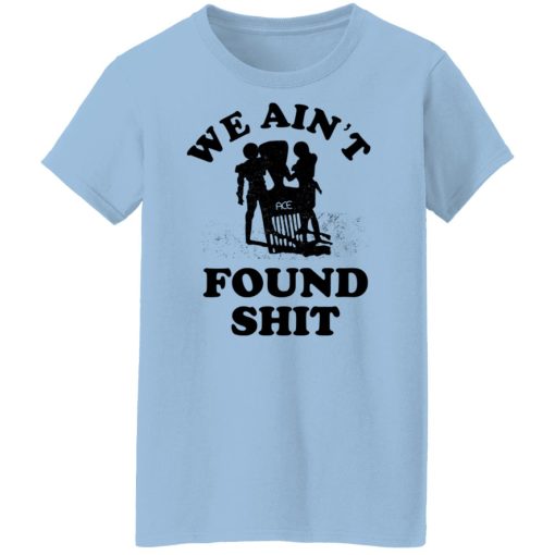 We Ain't Found Shit T-Shirts, Hoodies, Sweater - Image 10