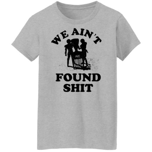 We Ain't Found Shit T-Shirts, Hoodies, Sweater - Image 12