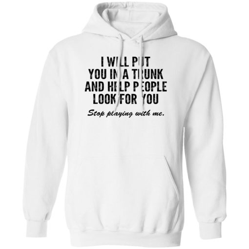 I Will Put You In A Trunk And Help People Look For You Stop Playing With Me T-Shirts, Hoodies, Sweater - Image 2