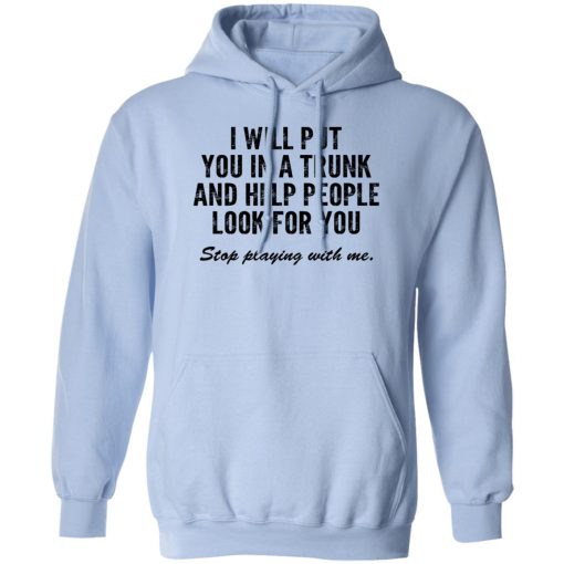 I Will Put You In A Trunk And Help People Look For You Stop Playing With Me T-Shirts, Hoodies, Sweater - Image 3