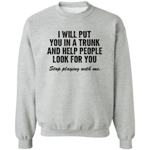 I Will Put You In A Trunk And Help People Look For You Stop Playing With Me T-Shirts, Hoodies, Sweater - Image 4