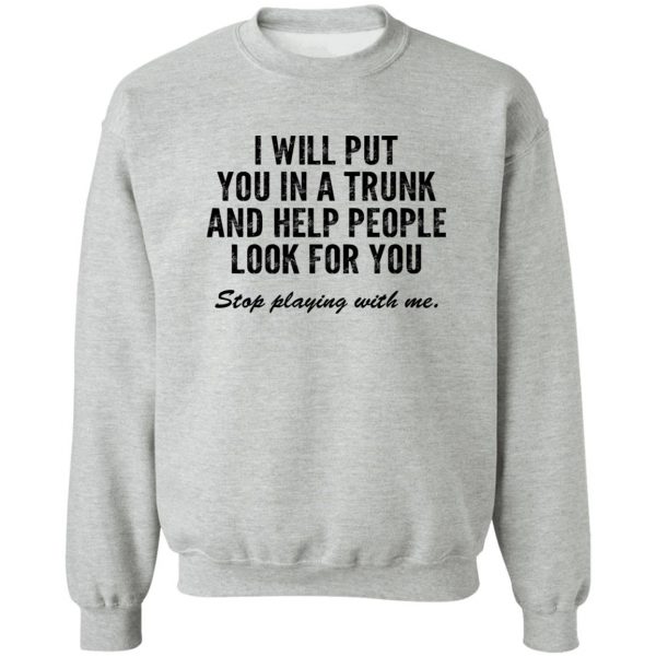 I Will Put You In A Trunk And Help People Look For You Stop Playing With Me T-Shirts, Hoodies, Sweater 4