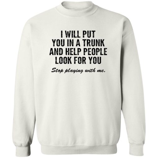 I Will Put You In A Trunk And Help People Look For You Stop Playing With Me T-Shirts, Hoodies, Sweater - Image 5