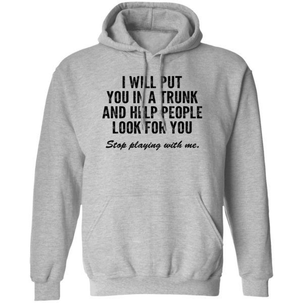 I Will Put You In A Trunk And Help People Look For You Stop Playing With Me T-Shirts, Hoodies, Sweater 1